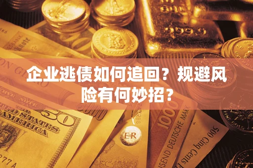 济南企业逃债如何追回？规避风险有何妙招？