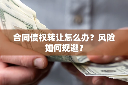 济南合同债权转让怎么办？风险如何规避？