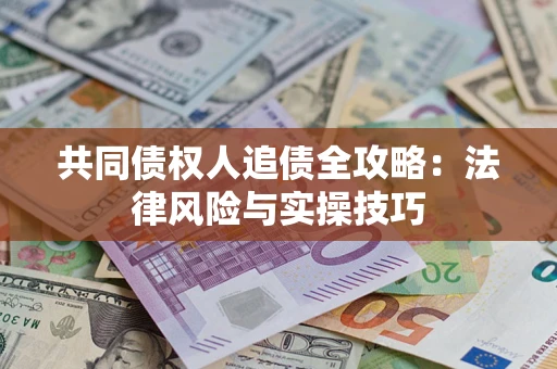 济南共同债权人追债全攻略：法律风险与实操技巧