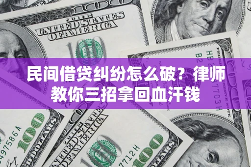 济南民间借贷纠纷怎么破？律师教你三招拿回血汗钱