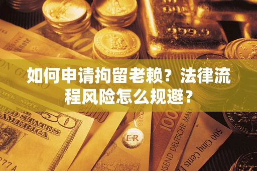 济南如何申请拘留老赖？法律流程风险怎么规避？