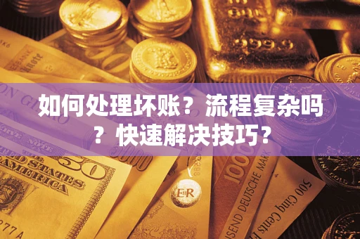 济南如何处理坏账？流程复杂吗？快速解决技巧？