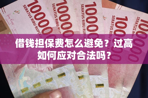 济南借钱担保费怎么避免？过高如何应对合法吗？