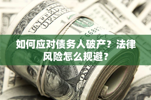 济南如何应对债务人破产？法律风险怎么规避？