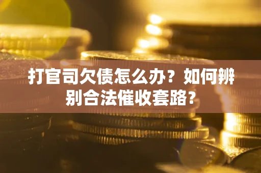 济南打官司欠债怎么办？如何辨别合法催收套路？