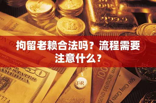 济南拘留老赖合法吗？流程需要注意什么？