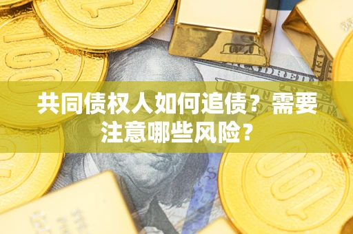济南共同债权人如何追债？需要注意哪些风险？