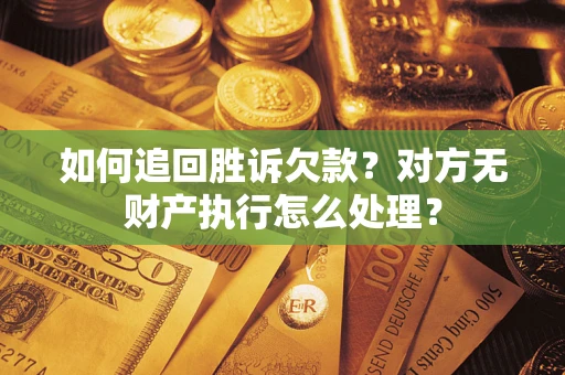 济南如何追回胜诉欠款？对方无财产执行怎么处理？