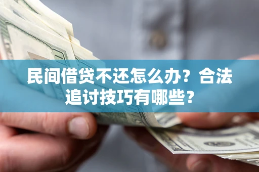 济南民间借贷不还怎么办？合法追讨技巧有哪些？