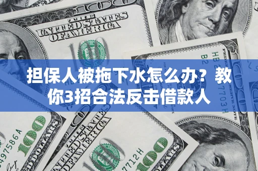 济南担保人被拖下水怎么办？教你3招合法反击借款人