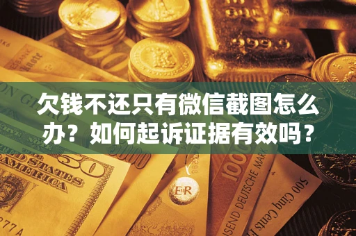 济南欠钱不还只有微信截图怎么办？如何起诉证据有效吗？