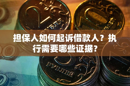 济南担保人如何起诉借款人？执行需要哪些证据？
