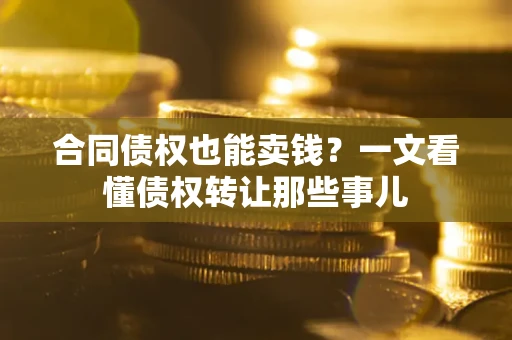 济南合同债权也能卖钱？一文看懂债权转让那些事儿