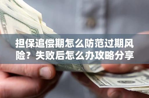 济南担保追偿期怎么防范过期风险？失败后怎么办攻略分享