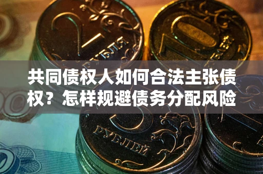 济南共同债权人如何合法主张债权？怎样规避债务分配风险？
