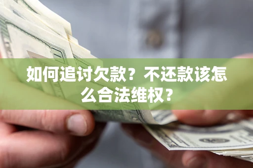 济南如何追讨欠款？不还款该怎么合法维权？