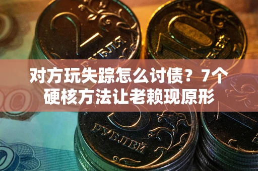 济南对方玩失踪怎么讨债？7个硬核方法让老赖现原形