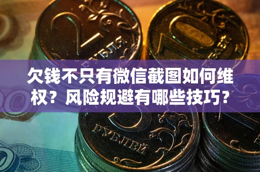 济南欠钱不只有微信截图如何维权？风险规避有哪些技巧？