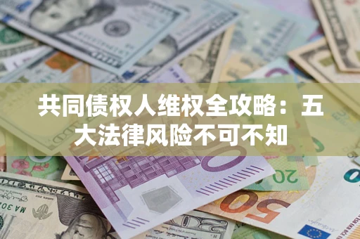 济南共同债权人维权全攻略：五大法律风险不可不知