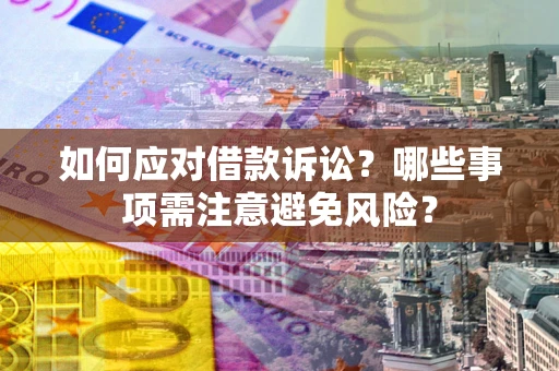 济南如何应对借款诉讼？哪些事项需注意避免风险？