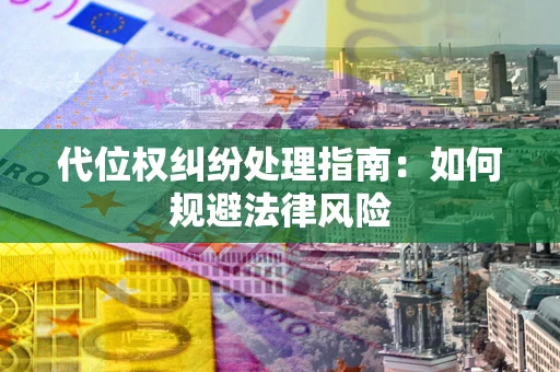 济南代位权纠纷处理指南:如何规避法律风险 济南代位权纠纷处理指南:如何规避法律风险