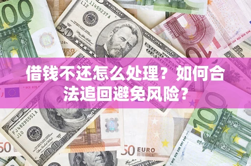 济南借钱不还怎么处理？如何合法追回避免风险？