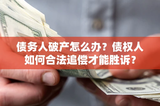 济南债务人破产怎么办？债权人如何合法追偿才能胜诉？