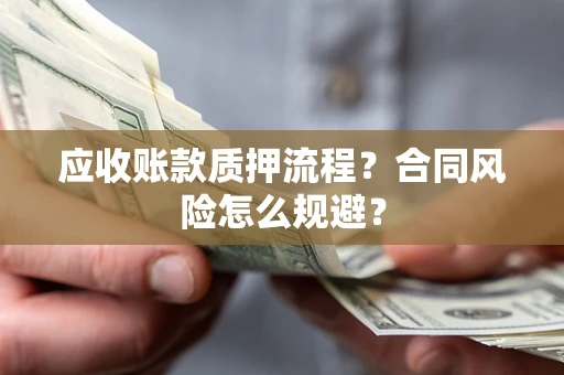 济南应收账款质押流程？合同风险怎么规避？