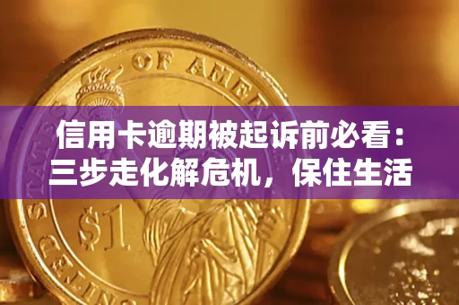 济南信用卡逾期被起诉前必看：三步走化解危机，保住生活尊严