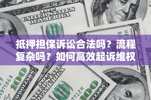 济南抵押担保诉讼合法吗？流程复杂吗？如何高效起诉维权？