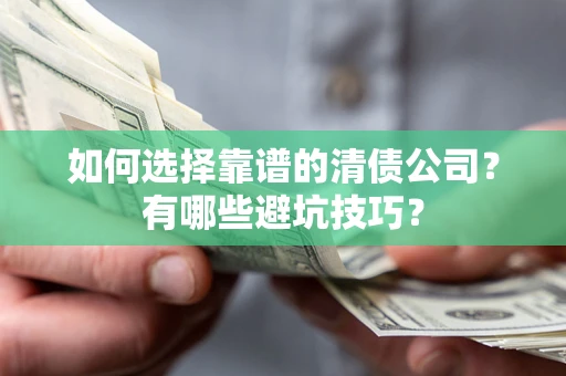 济南如何选择靠谱的清债公司？有哪些避坑技巧？