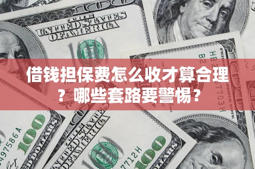 济南借钱担保费怎么收才算合理？哪些套路要警惕？