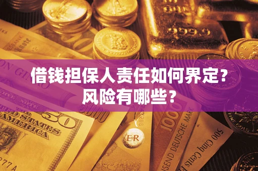 济南借钱担保人责任如何界定?风险有哪些? 济南借钱担保人责任如何界定?风险有哪些?