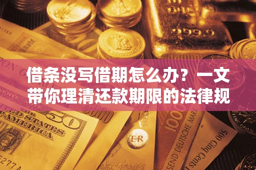 济南借条没写借期怎么办？一文带你理清还款期限的法律规则