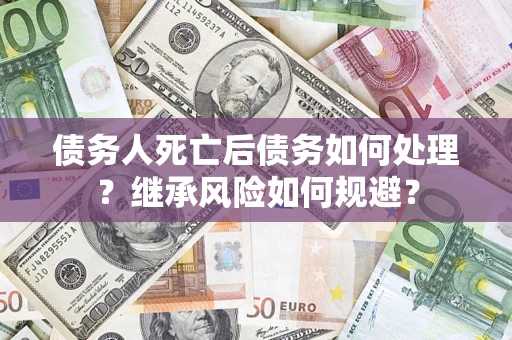 济南债务人死亡后债务如何处理？继承风险如何规避？