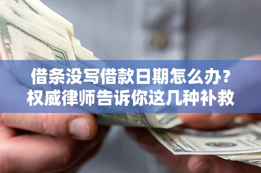 济南借条没写借款日期怎么办？权威律师告诉你这几种补救方法！