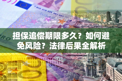 济南担保追偿期限多久？如何避免风险？法律后果全解析