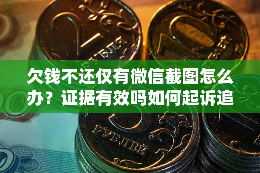 济南欠钱不还仅有微信截图怎么办？证据有效吗如何起诉追回欠款？