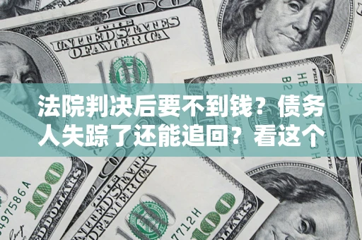 济南法院判决后要不到钱？债务人失踪了还能追回？看这个方法！