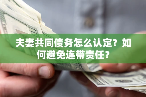 济南夫妻共同债务怎么认定？如何避免连带责任？