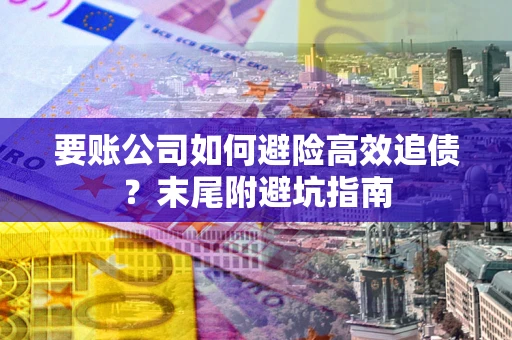 济南要账公司如何避险高效追债？末尾附避坑指南