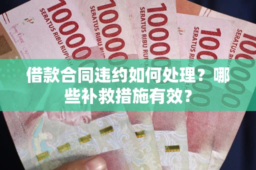 济南借款合同违约如何处理？哪些补救措施有效？