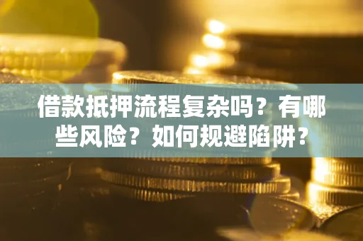 济南借款抵押流程复杂吗？有哪些风险？如何规避陷阱？