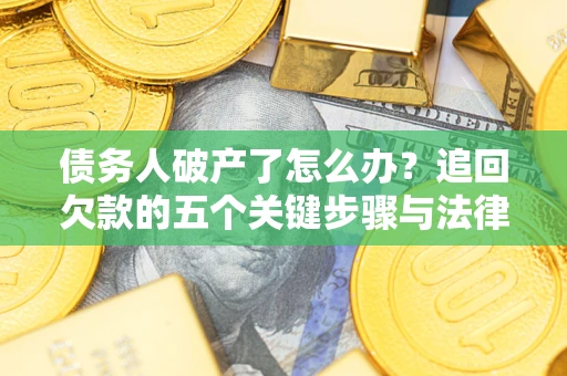 济南债务人破产了怎么办？追回欠款的五个关键步骤与法律策略