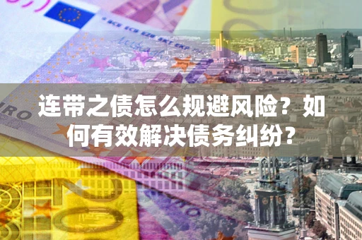 济南连带之债怎么规避风险？如何有效解决债务纠纷？