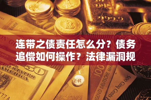 济南连带之债责任怎么分？债务追偿如何操作？法律漏洞规避指南