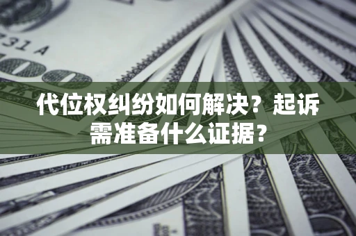 济南代位权纠纷如何解决？起诉需准备什么证据？
