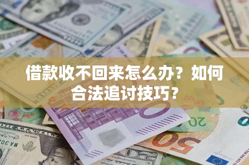 济南借款收不回来怎么办？如何合法追讨技巧？