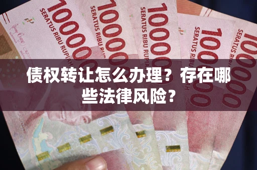 济南债权转让怎么办理？存在哪些法律风险？