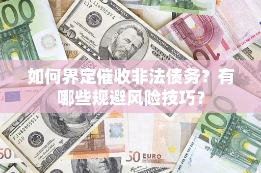 济南如何界定催收非法债务？有哪些规避风险技巧？
